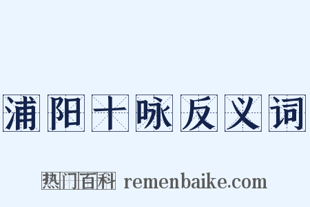 浦阳十咏反义词是什么意思的图片